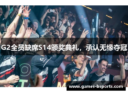 G2全员缺席S14颁奖典礼，承认无缘夺冠