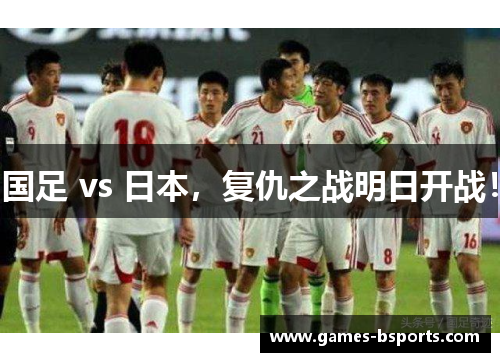 国足 vs 日本，复仇之战明日开战！