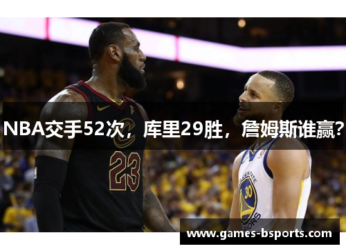 NBA交手52次，库里29胜，詹姆斯谁赢？