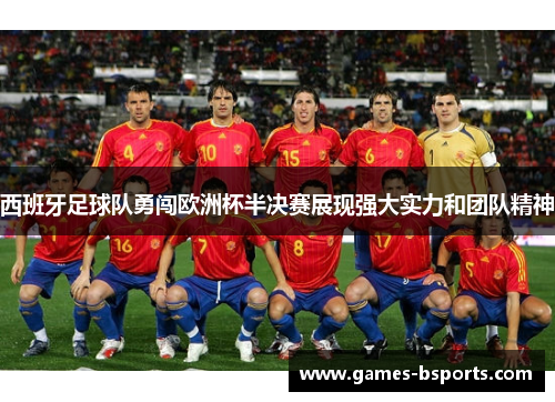 西班牙足球队勇闯欧洲杯半决赛展现强大实力和团队精神 西班牙足球队勇闯欧洲杯半决赛展现强大实力和团队精神