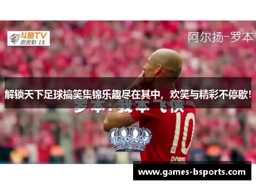 解锁天下足球搞笑集锦乐趣尽在其中,欢笑与精彩不停歇! 解锁天下足球搞笑集锦乐趣尽在其中,欢笑与精彩不停歇!