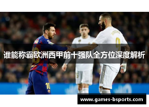 谁能称霸欧洲西甲前十强队全方位深度解析 谁能称霸欧洲西甲前十强队全方位深度解析
