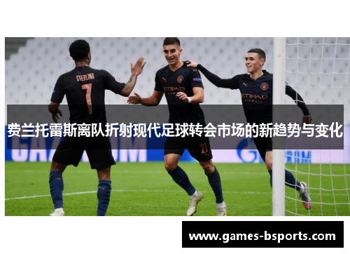 费兰托雷斯离队折射现代足球转会市场的新趋势与变化