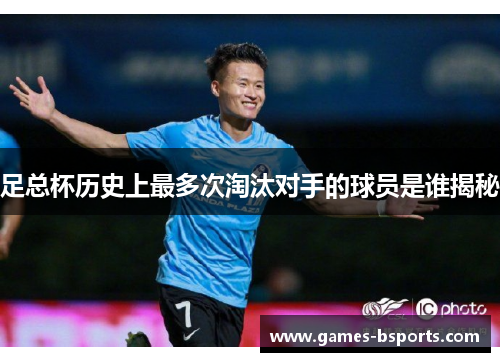 足总杯历史上最多次淘汰对手的球员是谁揭秘