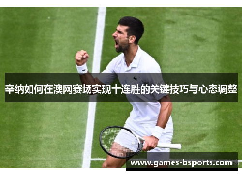 辛纳如何在澳网赛场实现十连胜的关键技巧与心态调整