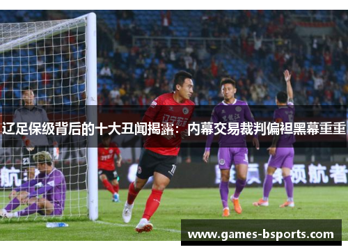 辽足保级背后的十大丑闻揭露：内幕交易裁判偏袒黑幕重重