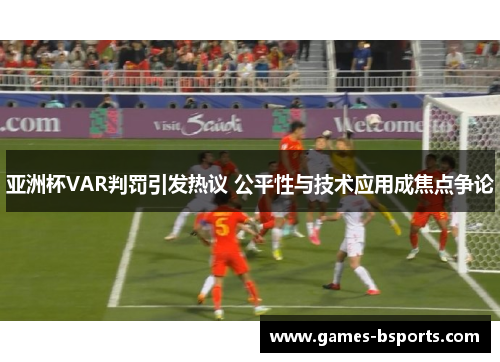 亚洲杯VAR判罚引发热议 公平性与技术应用成焦点争论