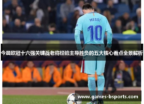 今晨欧冠十六强关键战老将经验主导胜负的五大核心看点全景解析
