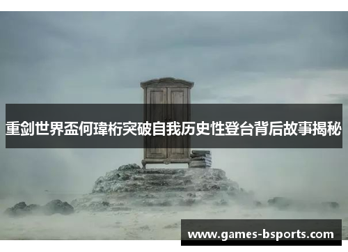 重剑世界盃何瑋桁突破自我历史性登台背后故事揭秘