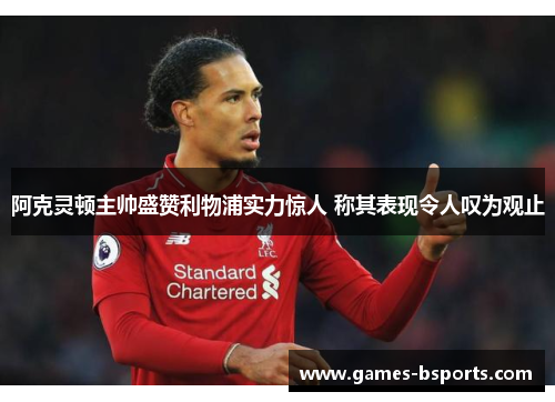 阿克灵顿主帅盛赞利物浦实力惊人 称其表现令人叹为观止 阿克灵顿主帅盛赞利物浦实力惊人 称其表现令人叹为观止