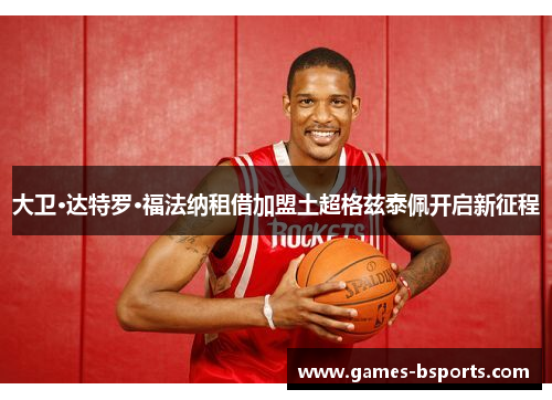 大卫·达特罗·福法纳租借加盟土超格兹泰佩开启新征程