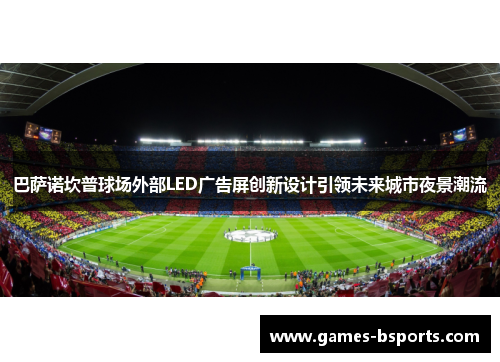 巴萨诺坎普球场外部LED广告屏创新设计引领未来城市夜景潮流