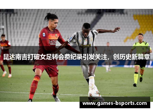 昆达南吉打破女足转会费纪录引发关注，创历史新篇章