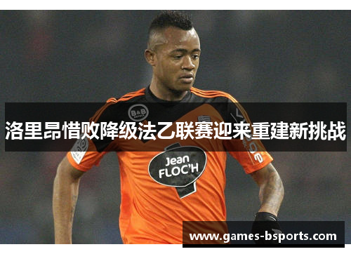 洛里昂惜败降级法乙联赛迎来重建新挑战