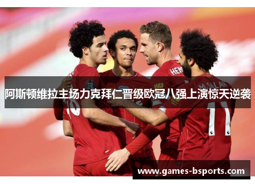 阿斯顿维拉主场力克拜仁晋级欧冠八强上演惊天逆袭 阿斯顿维拉主场力克拜仁晋级欧冠八强上演惊天逆袭