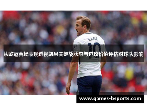 从欧冠赛场表现透视凯恩关键战状态与进攻价值评估对球队影响 从欧冠赛场表现透视凯恩关键战状态与进攻价值评估对球队影响