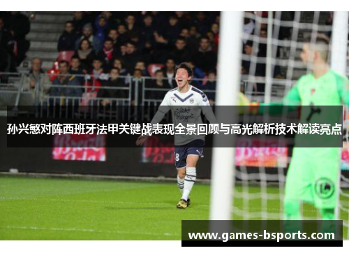 孙兴慜对阵西班牙法甲关键战表现全景回顾与高光解析技术解读亮点 孙兴慜对阵西班牙法甲关键战表现全景回顾与高光解析技术解读亮点