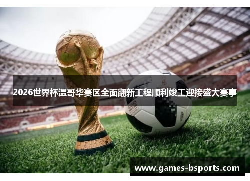 2026世界杯温哥华赛区全面翻新工程顺利竣工迎接盛大赛事 2026世界杯温哥华赛区全面翻新工程顺利竣工迎接盛大赛事
