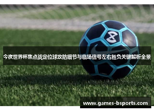 今夜世界杯焦点战定位球攻防细节与临场信号左右胜负关键解析全景 今夜世界杯焦点战定位球攻防细节与临场信号左右胜负关键解析全景