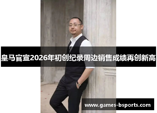 皇马官宣2026年初创纪录周边销售成绩再创新高