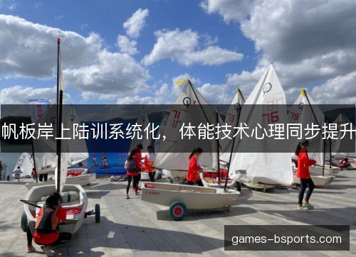 帆板岸上陆训系统化，体能技术心理同步提升